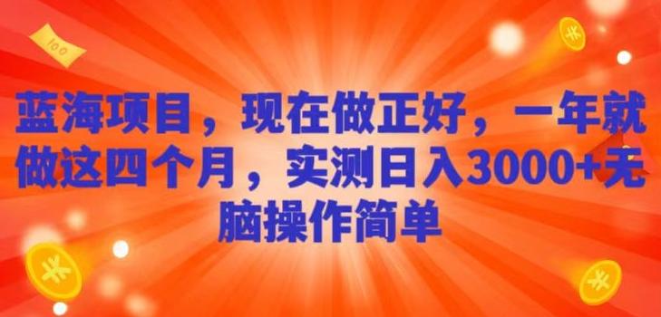 蓝海项目，现在做正好，一年就做这4个月，实测日入3000+，无脑简单操作！-知库