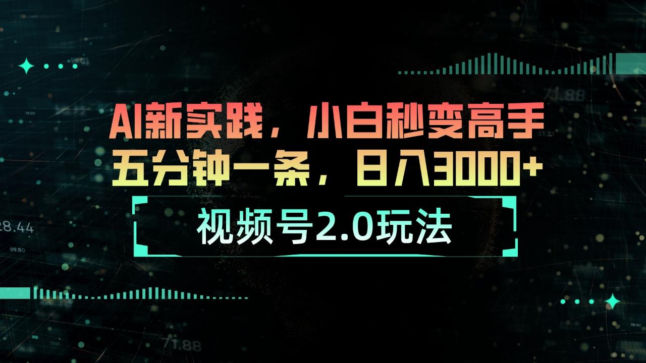 视频号2.0玩法 AI新实践，小白秒变高手五分钟一条，日入3000+-知库