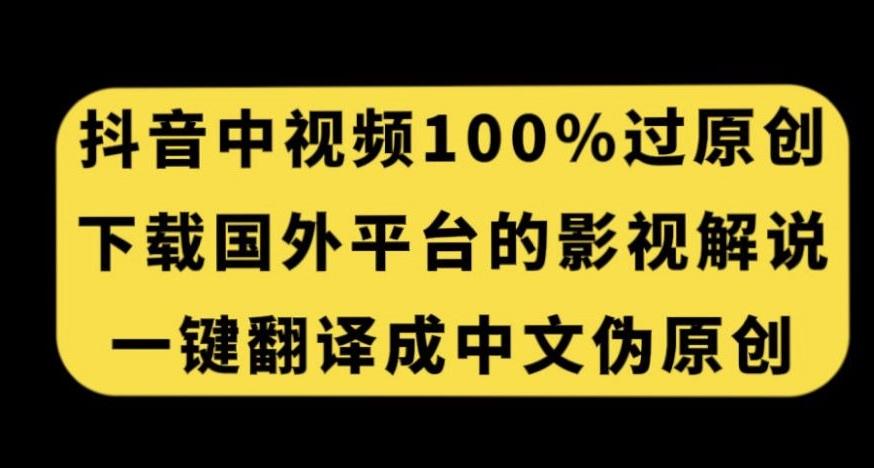 抖音中视频百分百过原创，下载国外平台的电影解说，一键翻译成中文获取收益-知库