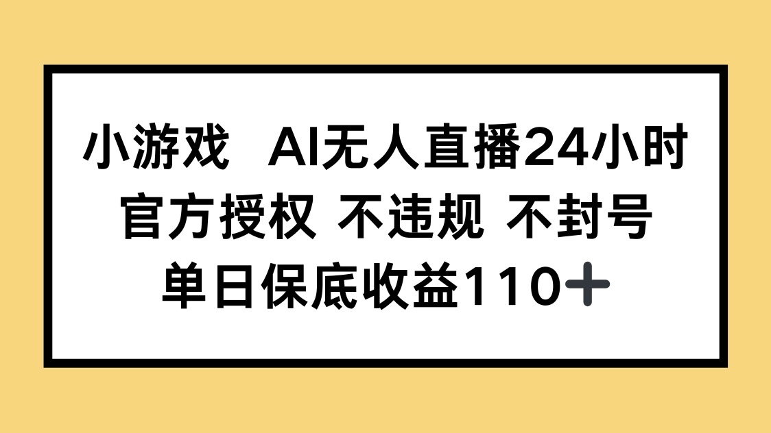 小游戏AI无人直播，官方授权 不违规 不封号，单日保底收益110+-知库