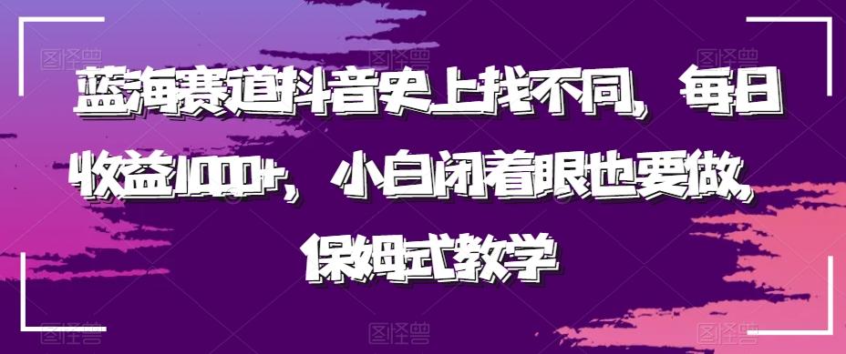 蓝海赛道抖音史上找不同，每日收益1000+，小白闭着眼也要做，保姆式教学-知库