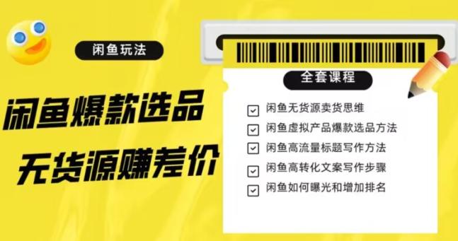 闲鱼无货源赚差价进阶玩法，爆款选品，资源寻找，引流变现全套教程（11节课）【揭秘】-知库