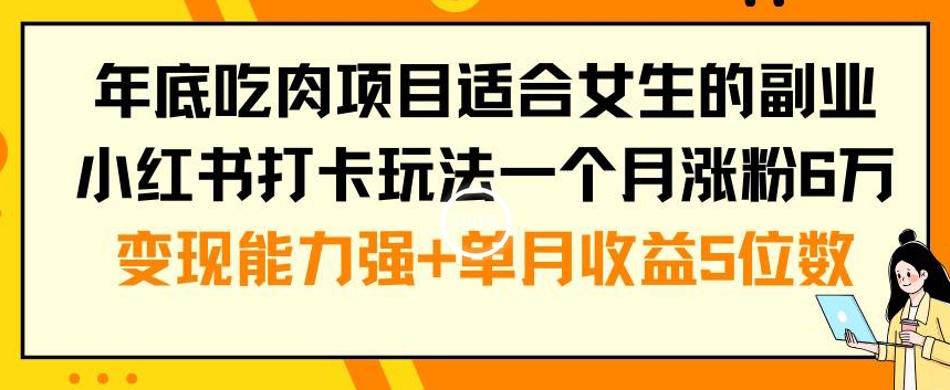 年底吃肉项目适合女生的副业小红书打卡玩法一个月涨粉6万+变现能力强+单月收益5位数【揭秘】-知库