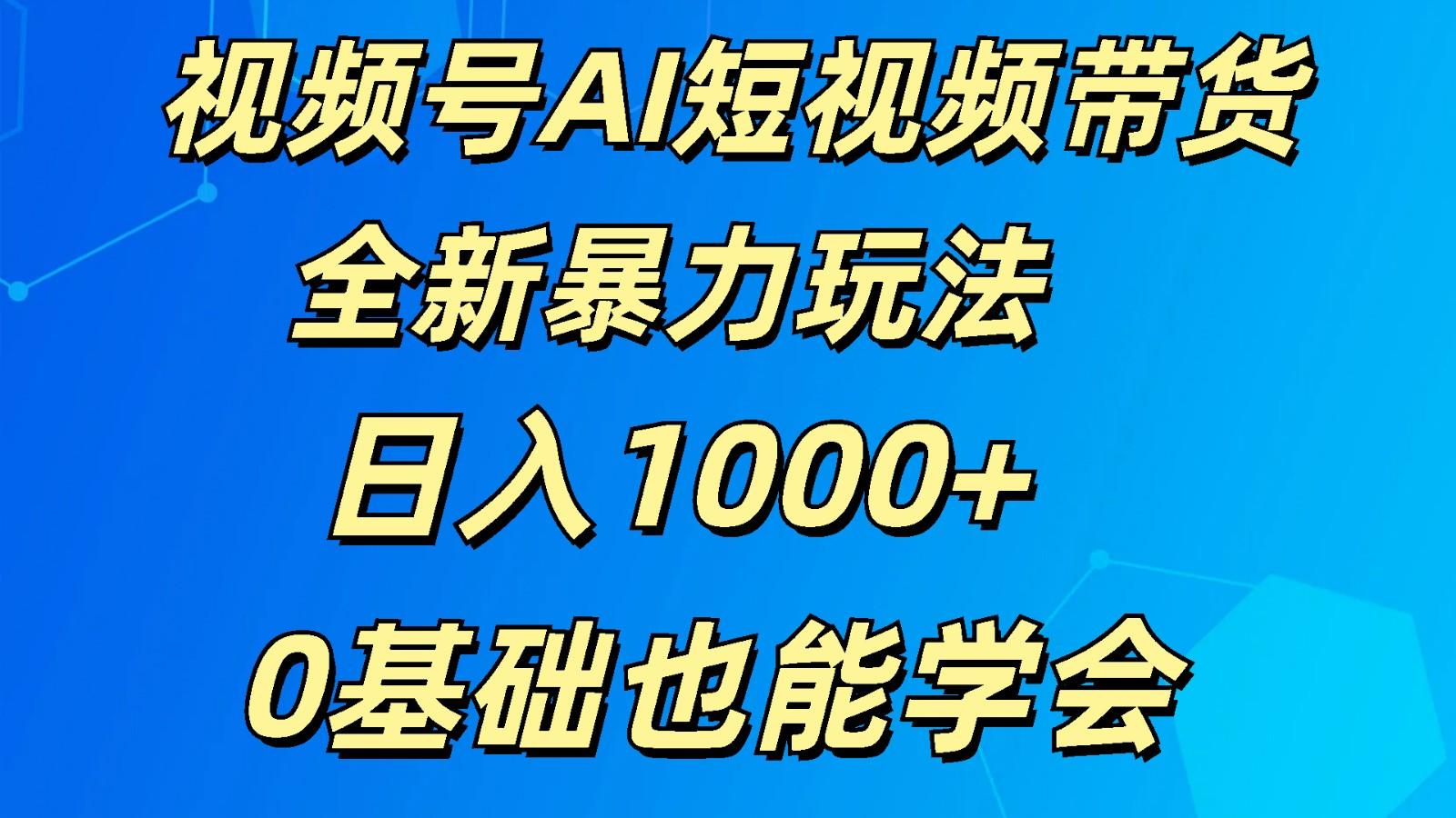 视频号AI短视频带货掘金计划全新暴力玩法 日入1000+ 0基础也能学会-知库