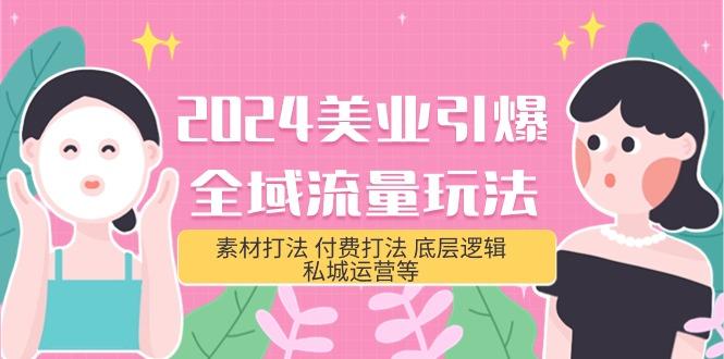 (9867期)2024美业-引爆全域流量玩法，素材打法 付费打法 底层逻辑 私城运营等(31节)-知库