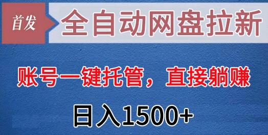 全自动网盘拉新，账号一键托管，直接躺赚，日入1500+(可放大，可团队)-知库