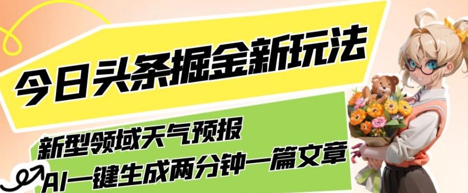 今日头条掘金新玩法，关于新型领域天气预报，AI一键生成两分钟一篇文章，复制粘贴轻松月入5000+-知库