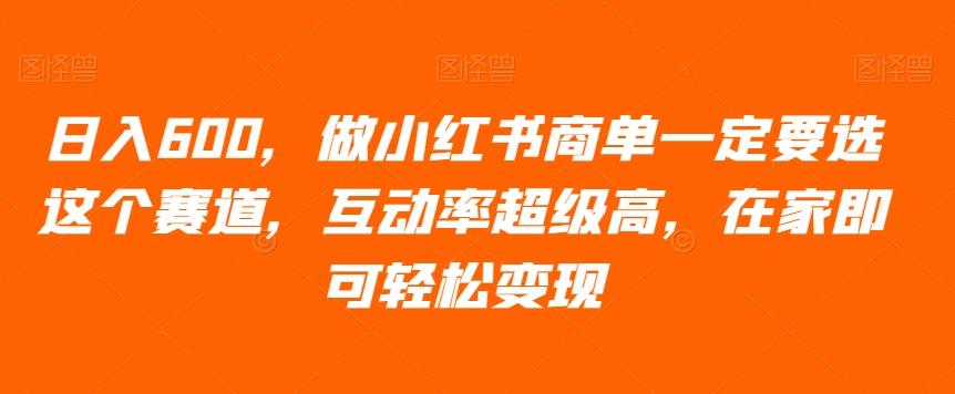 日入600，做小红书商单一定要选这个赛道，互动率超级高，在家即可轻松变现-知库