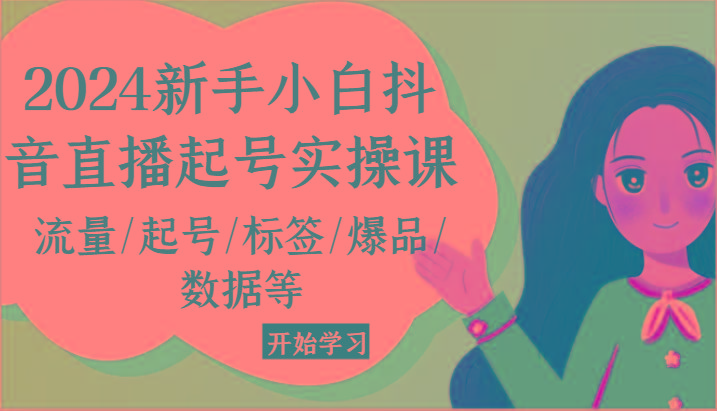 2024新手小白抖音直播起号实操课，流量/起号/标签/爆品/数据等-知库