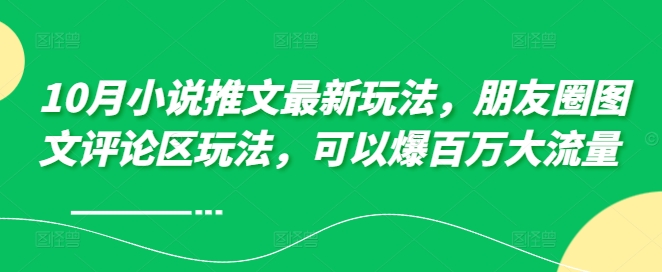 10月小说推文最新玩法，朋友圈图文评论区玩法，可以爆百万大流量 -知库