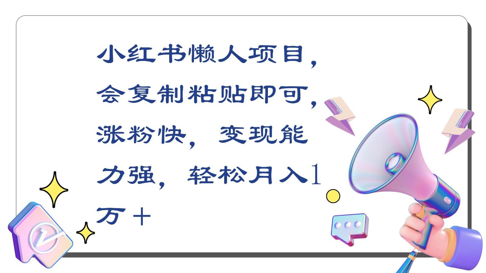 小红书懒人项目，会复制粘贴即可，涨粉快，变现能力强，轻松月入1万＋-知库