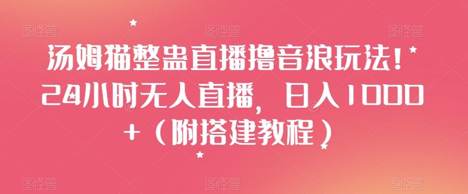 汤姆猫整蛊直播撸音浪玩法！24小时无人直播，日入1000+（附搭建教程）【揭秘】-知库