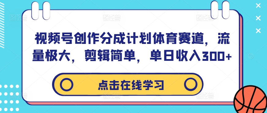 视频号创作分成计划体育赛道，流量极大，剪辑简单，单日收入300+-知库