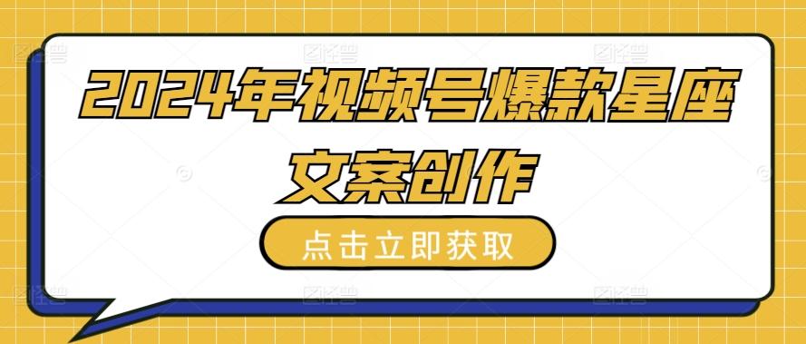 2024年视频号爆款星座文案创作教程【揭秘】-知库