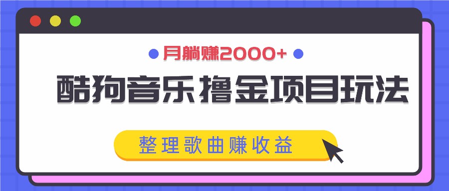 酷狗音乐撸金项目玩法，整理歌曲赚收益，月躺赚2000+-知库