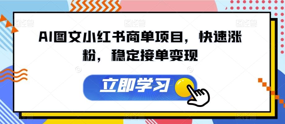 AI图文小红书商单项目，快速涨粉，稳定接单变现【揭秘】-知库