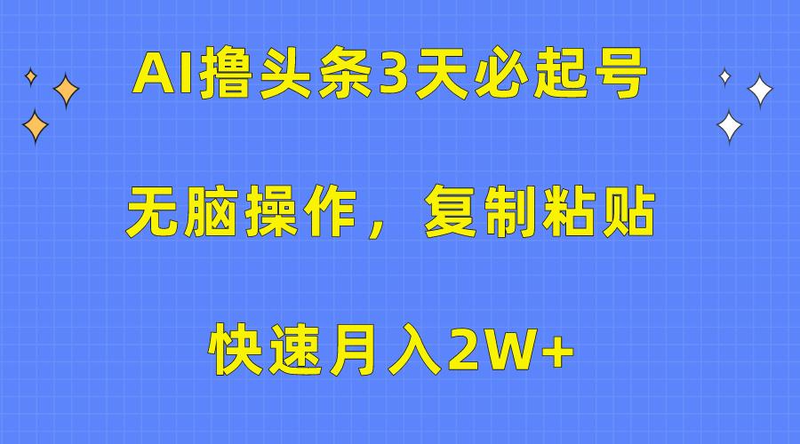 (10043期)AI撸头条3天必起号，无脑操作3分钟1条，复制粘贴快速月入2W+-知库