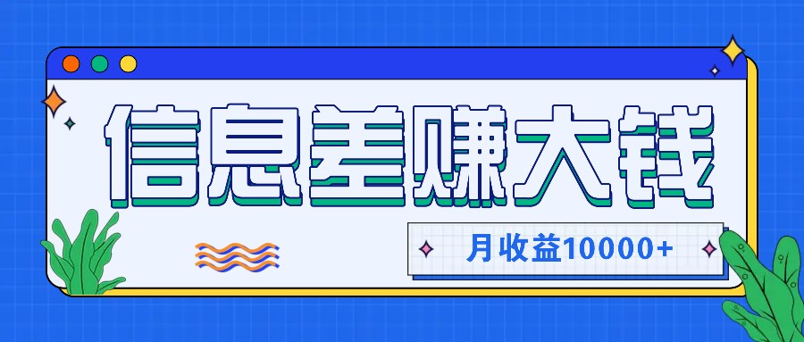 利用信息差赚钱，零成本零门槛专门赚懒人的钱，月收益10000+-知库