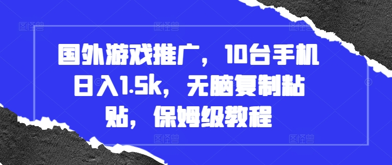 国外游戏推广，10台手机日入1.5k，无脑复制粘贴，保姆级教程【揭秘】-知库