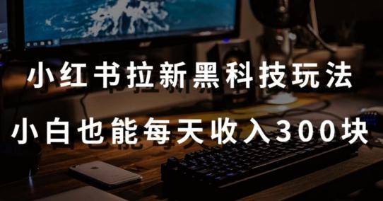 黑科技玩法之：小红书拉新，小白也能日入300元【操作视频教程+黑科技工具】【揭秘】-知库