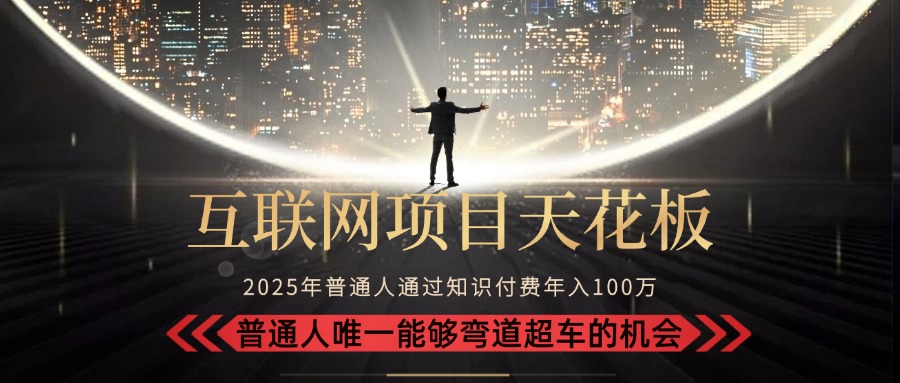 2025“互联网项目天花板”：不做韭菜，做镰刀！“月入 10W+ 普通人弯道…-知库