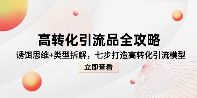 高转化引流品全攻略，诱饵思维+类型拆解，七步打造高转化引流模型-知库
