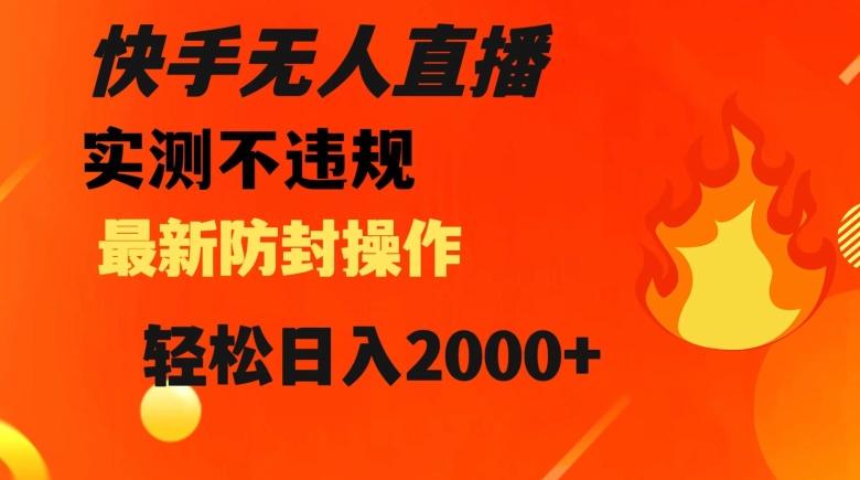 快手无人直播，不违规搭配最新的防封操作，轻松日入2000+【揭秘】-知库