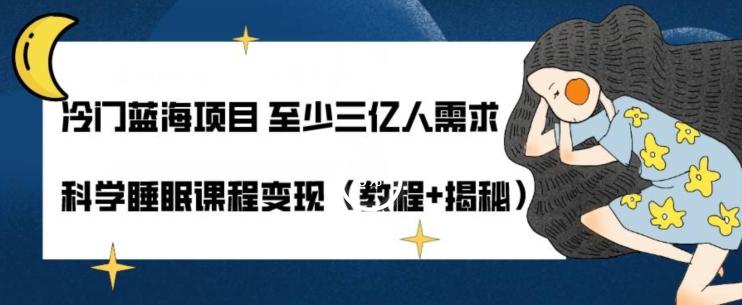 冷门蓝海项目至少三亿人需求科学睡眠课程变现（教程+揭秘）-知库