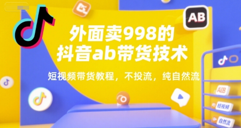 外面卖998的抖音ab带货技术，短视频带货教程，不投流，纯自然流-知库