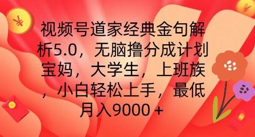 视频号道家经典金句解析5.0.无脑撸分成计划，小白轻松上手，最低月入9000+【揭秘】-知库