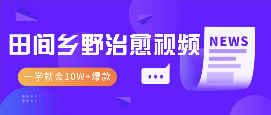 一学就会，1分钟教会你，10W+爆款田间乡野治愈视频(附提示词技巧)-知库