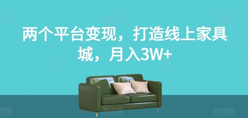 两个平台变现，打造线上家具城，月入3W+【揭秘】-知库