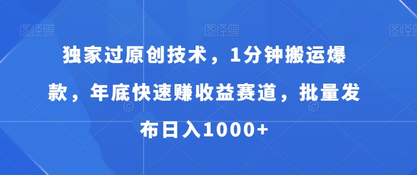 独家过原创技术，1分钟搬运爆款，年底快速赚收益赛道，批量发布日入1000+【揭秘】-知库