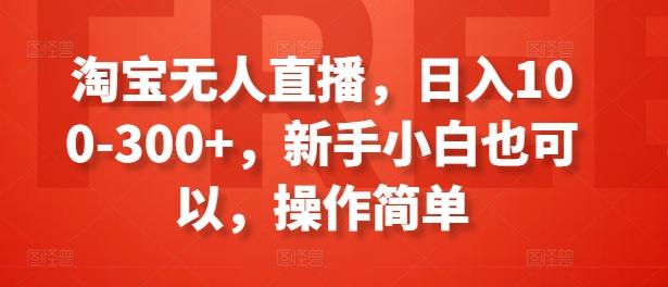 淘宝无人直播，日入100-300+，新手小白也可以，操作简单-知库