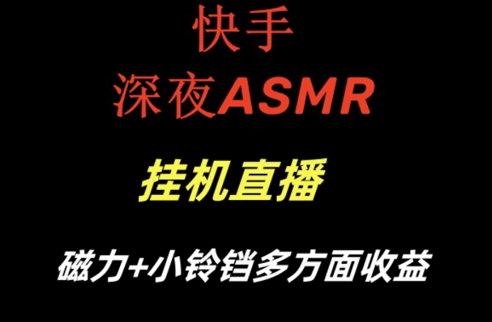 快手深夜ASMR挂机直播，磁力+小铃铛收益(附带工具和5G素材)【揭秘】-知库