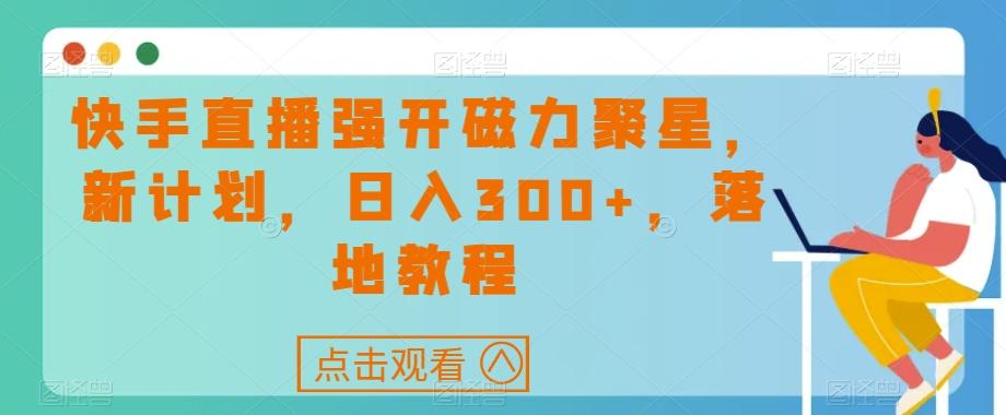 快手直播强开磁力聚星，新计划，日入300+，落地教程-知库