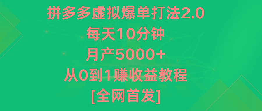 拼多多虚拟爆单打法2.0，每天10分钟，月产5000+，从0到1赚收益教程-知库