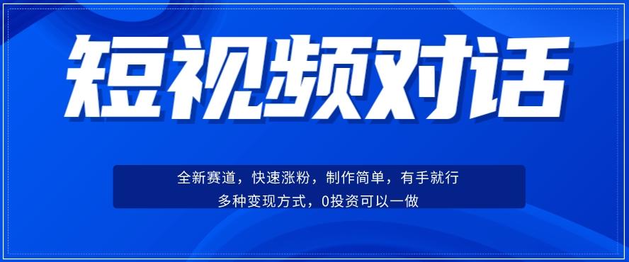 短视频聊天对话赛道：涨粉快速、广泛认同，操作有手就行，变现方式超多种-知库