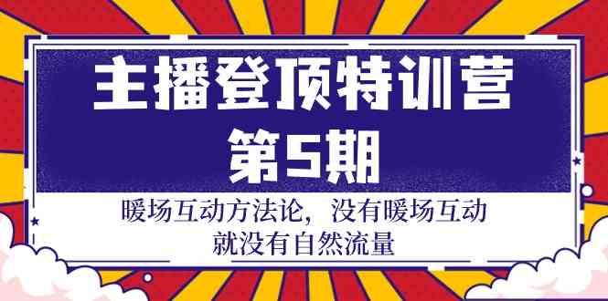 主播登顶特训营第5期：暖场互动方法论 没有暖场互动就没有自然流量(30节)-知库