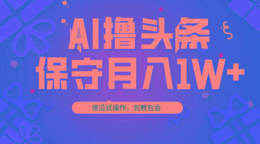 AI撸头条3天必起号，傻瓜操作3分钟1条，复制粘贴月入1W+。-知库