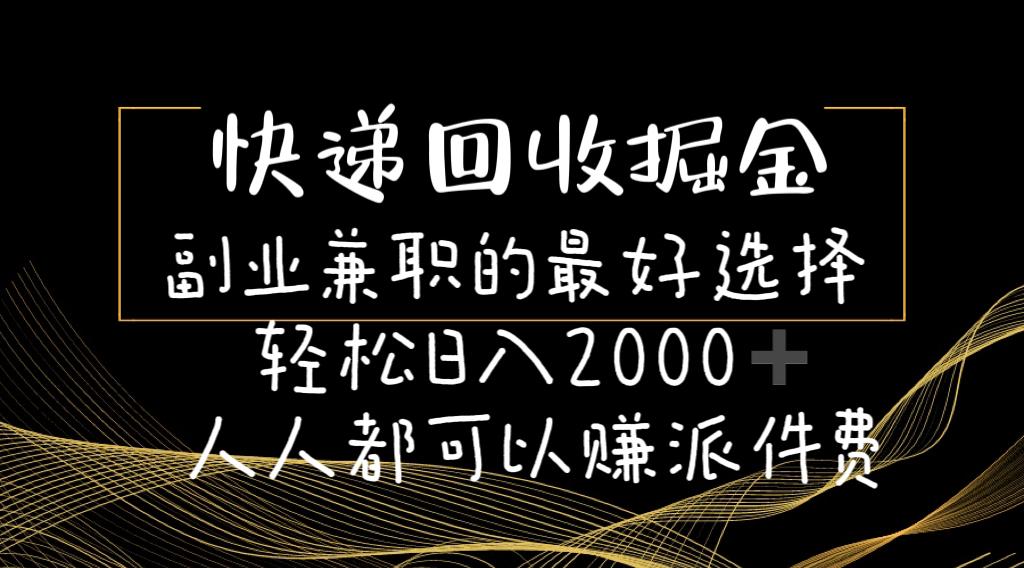 快递回收掘金副业兼职的最好选择轻松日入2000-人人都可以赚派件费-知库