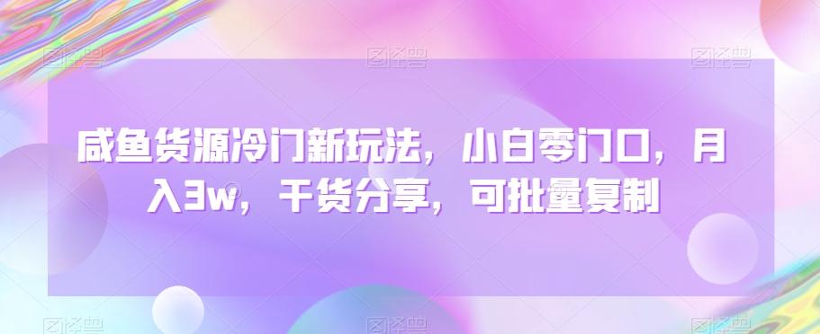 咸鱼货源冷门新玩法，小白零门口，月入3w，干货分享，可批量复制-知库