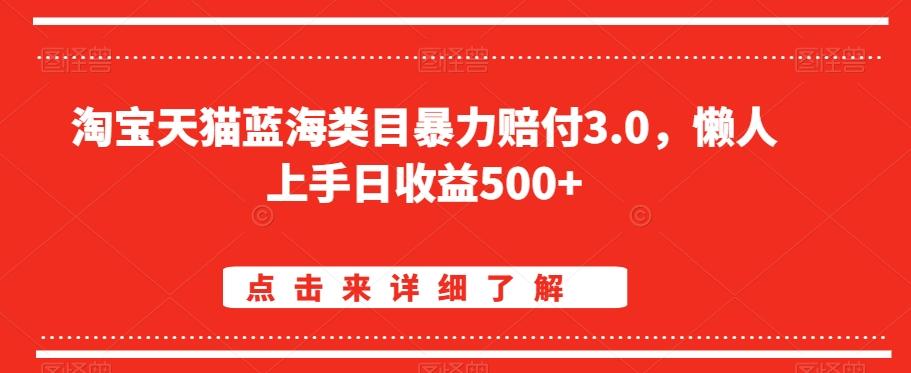 淘宝天猫蓝海类目暴力赔付3.0，懒人上手日收益500+【仅揭秘】-知库