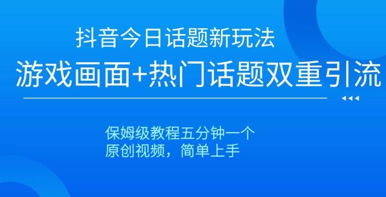 抖音今日话题新玩法，游戏画面+热门话题双重引流，保姆级教程五分钟一个【揭秘】-知库