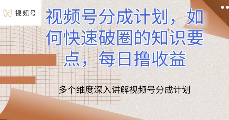 视频号分成计划，如何快速破圈的知识要点，每日撸收益【揭秘】-知库