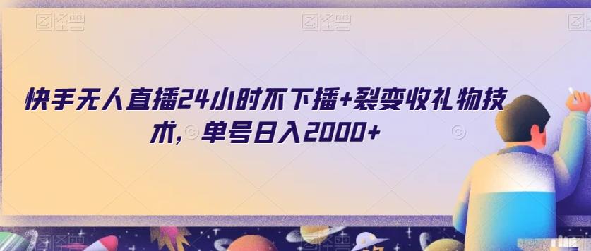 快手无人直播24小时不下播+裂变收礼物技术，单号日入2000+【揭秘】-知库