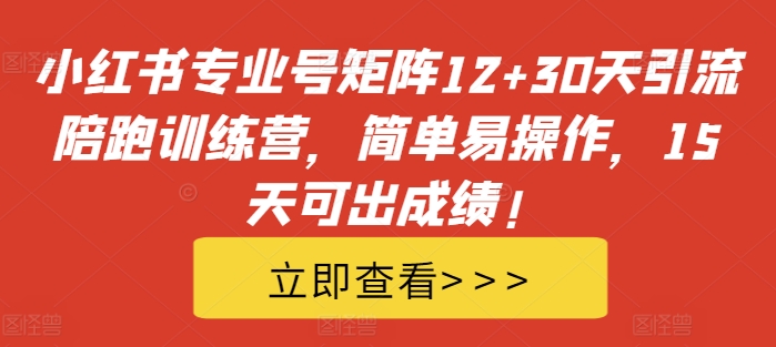 小红书专业号矩阵12+30天引流陪跑训练营，简单易操作，15天可出成绩!-知库