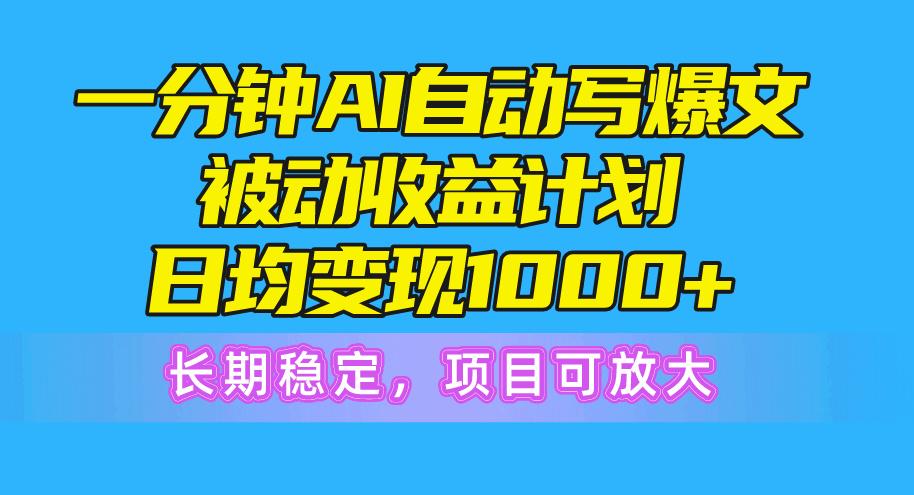 一分钟AI爆文被动收益计划，日均变现1000+，长期稳定，项目可放大-知库