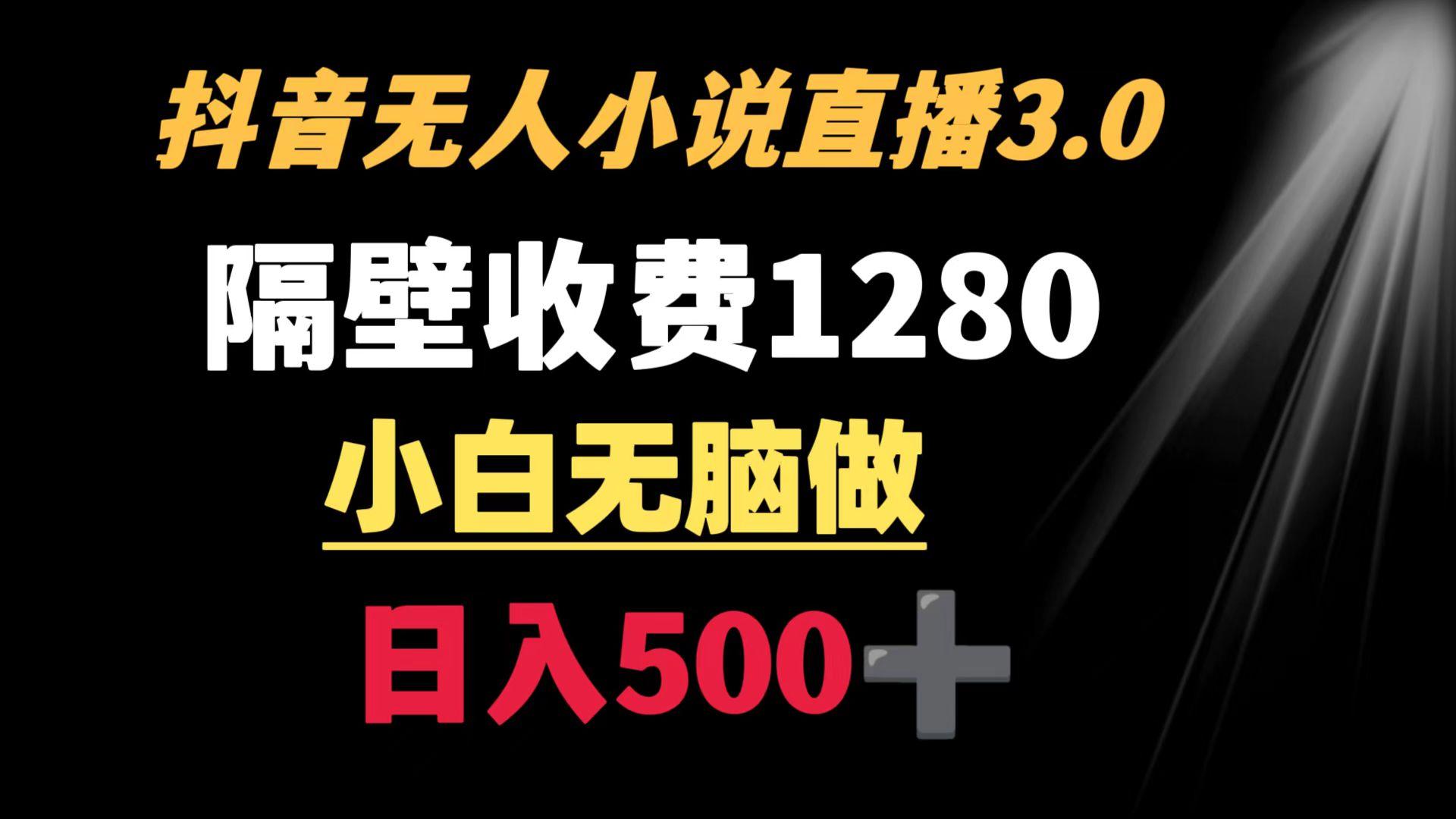 抖音小说无人3.0玩法 隔壁收费1280  轻松日入500+-知库