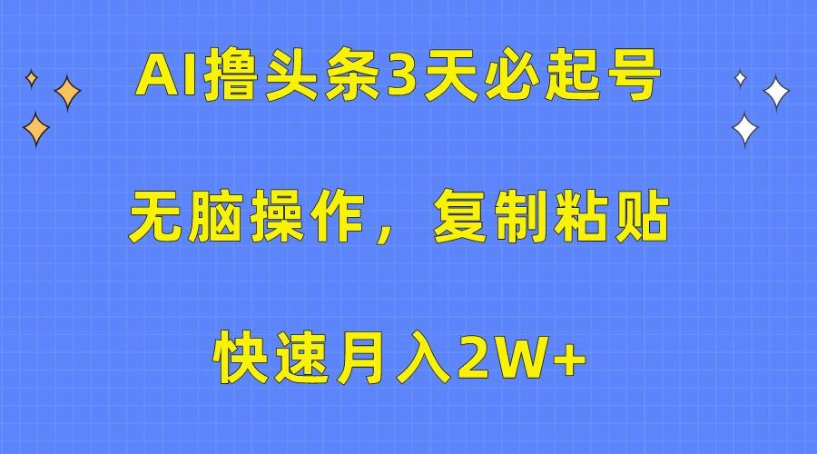 AI撸头条3天必起号，无脑操作3分钟1条，复制粘贴轻松月入2W+-知库